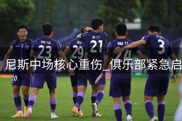 尼斯中场核心重伤 俱乐部紧急启动引援计划
