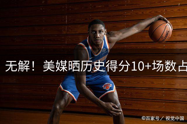 无解！美媒晒历史得分10+场数占比：詹姆斯无悬念第一 KD力压乔丹