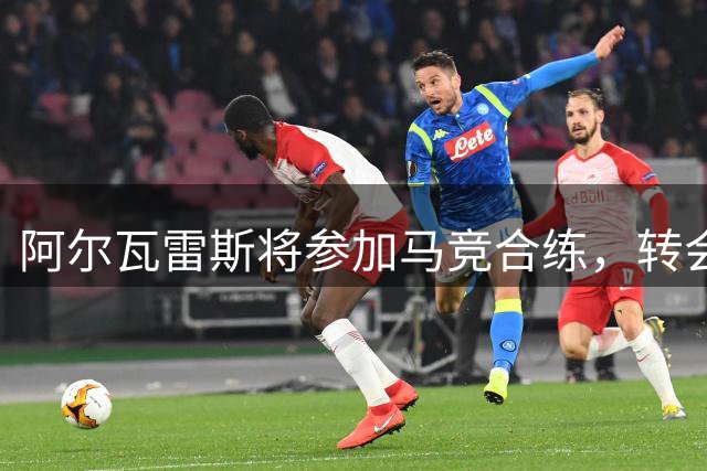 阿尔瓦雷斯将参加马竞合练，转会悬念渐消