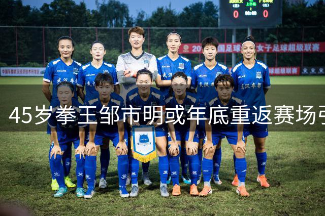 45岁拳王邹市明或年底重返赛场引热议